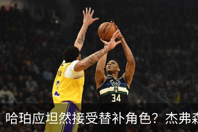 哈珀应坦然接受替补角色？杰弗森：哈登唯一打进总决赛时是第六人